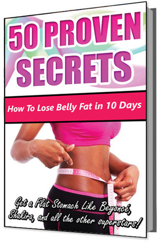 50 Proven Secrets: How To Lose Belly Fat in 10 Days (Get a Flat Stomach Like Beyoncé, Shakira, and all the Other Superstars!)