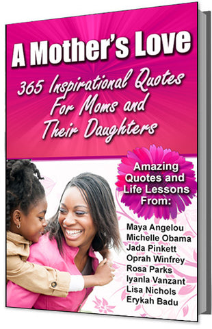 A Mother's Love: 365 Inspirational Quotes For Mothers and Their Daughters (Amazing Quotes and Life Lessons From Maya Angelou, Michelle Obama, Jada Pinkett, Oprah Winfrey, and more!)