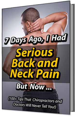 7 Days Ago, I Had Serious Back and Neck Pain -- But Now... (100+ Tips That Chiropractors and Doctors Will Never Tell You!)