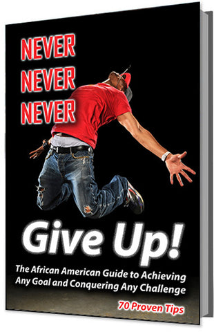 Never, Never, Never Give Up (The African American Guide to Achieving Any Goal and Conquering Any Challenge -- 70 Proven Tips)