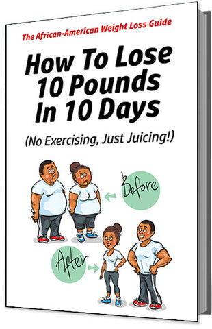 The African American Weight Loss Guide: How To Lose 10 Pounds in 10 Days (No Exercising, Just Juicing!)